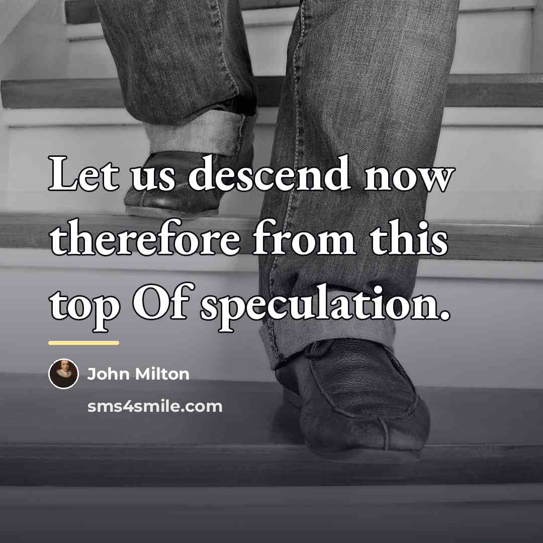 “Let us descend now therefore from this top Of speculation.…” quote by John Milton