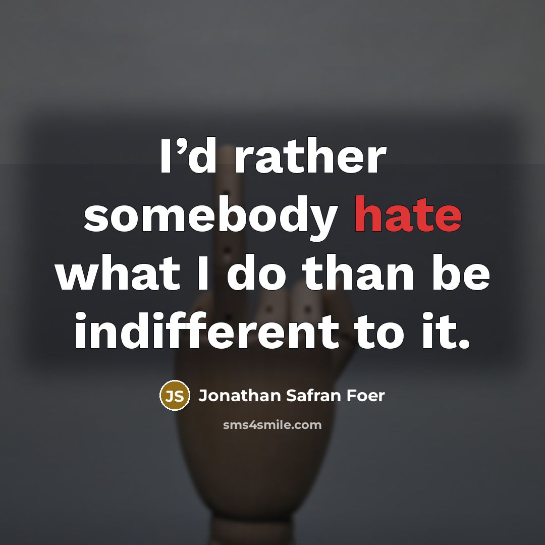 “I’d rather somebody hate what I do than be indifferent…” quote by Jonathan Safran Foer