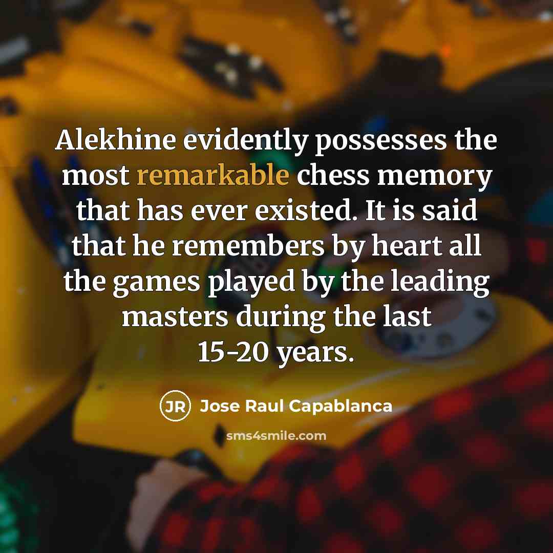 “Alekhine evidently possesses the most remarkable chess memory that has…” quote by Jose Raul Capablanca