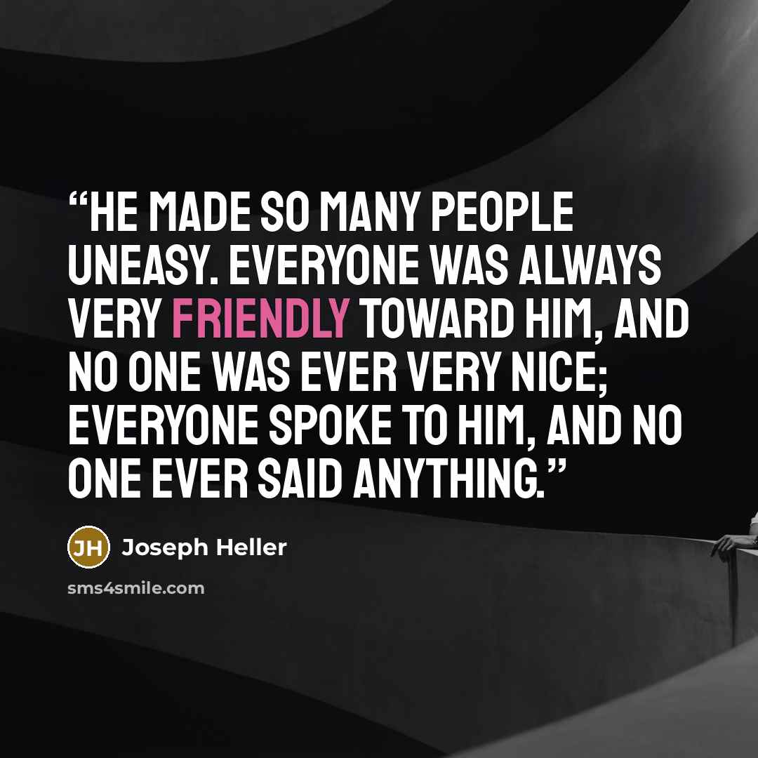 “He made so many people uneasy. Everyone was always very friendly toward him, and no one was ever very nice; everyone spoke to him, and no one ever said anything.” quote by Joseph Heller