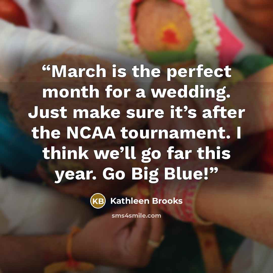 “March is the perfect month for a wedding. Just make sure it’s after the NCAA tournament. I think we’ll go far this year. Go Big Blue!” quote by Kathleen Brooks