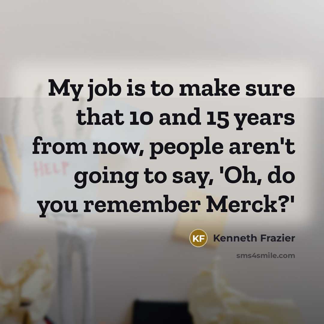 “My job is to make sure that 10 and 15…” quote by Kenneth Frazier