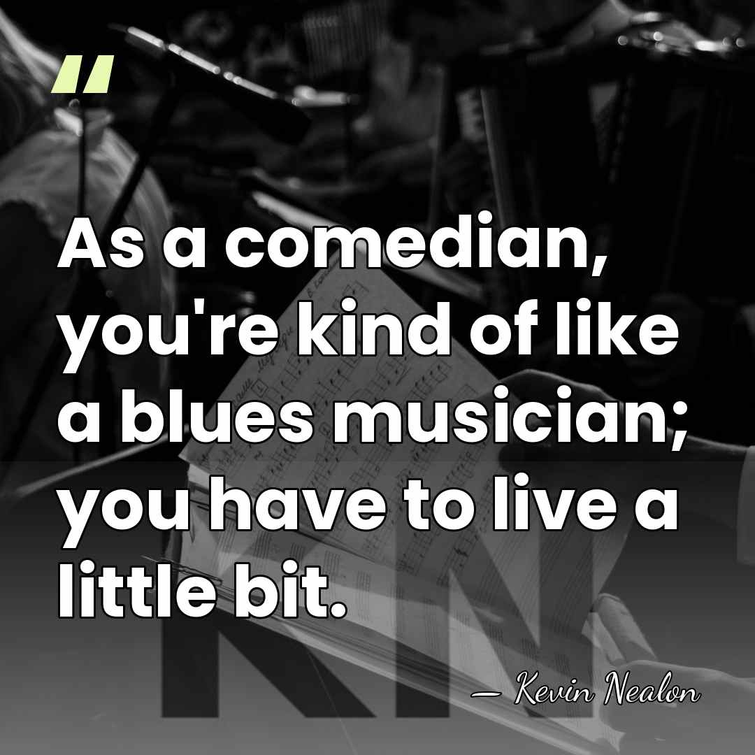 As a comedian, you're kind of like a blues musician; you have&hellip; - Kevin Nealon