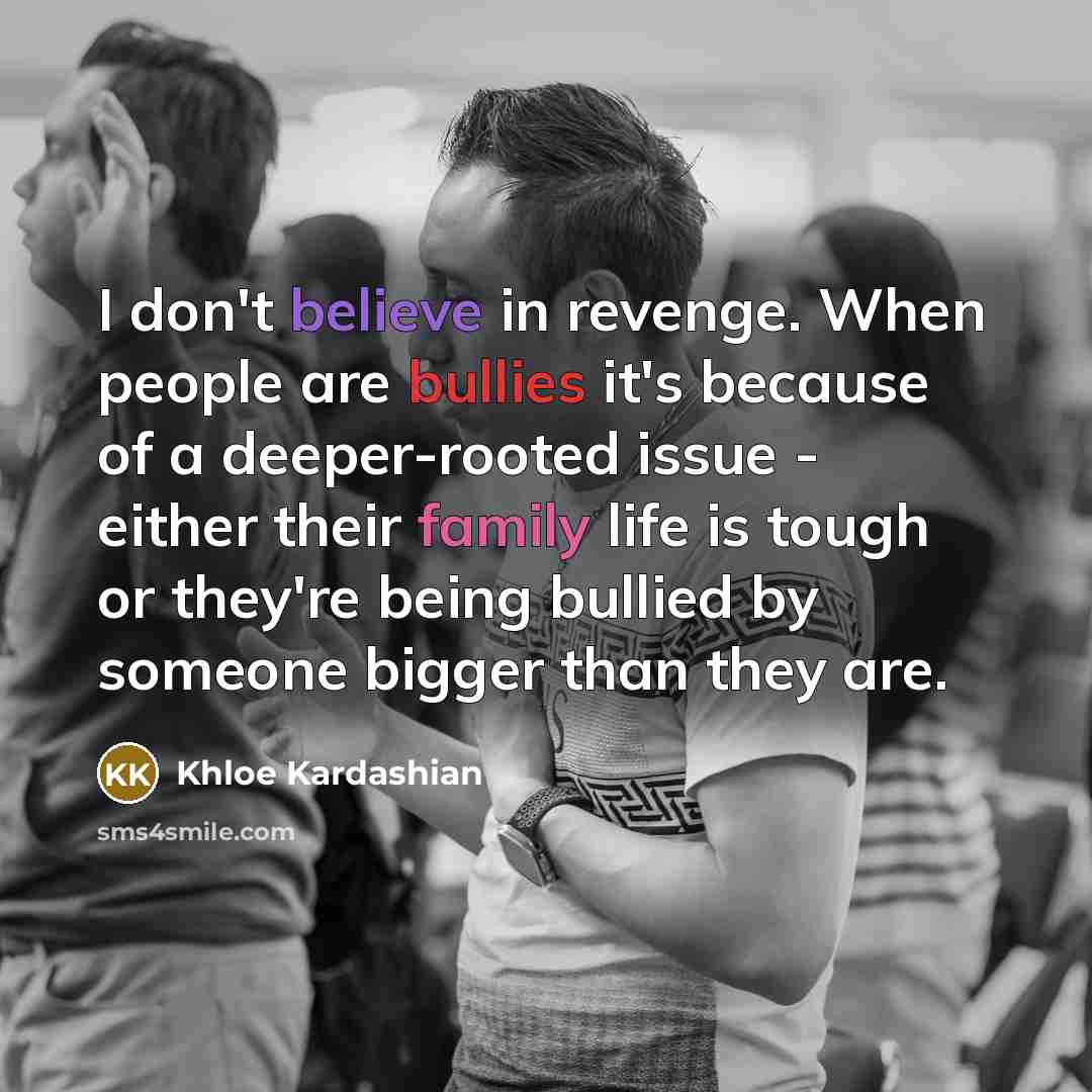 “I don't believe in revenge. When people are bullies it's…” quote by Khloe Kardashian