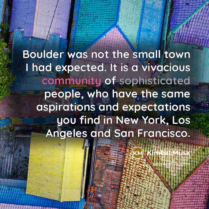 “Boulder was not the small town I had expected. It…” quote by Kimbal Musk