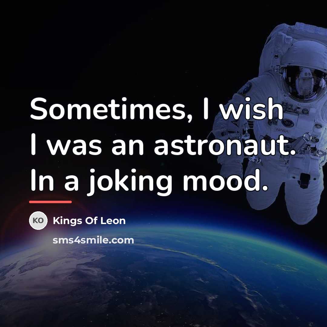 “Sometimes, I wish I was an astronaut. In a joking…” quote by Kings Of Leon