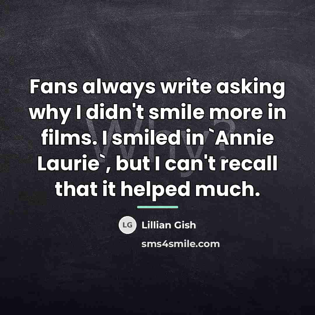 “Fans always write asking why I didn't smile more in…” quote by Lillian Gish
