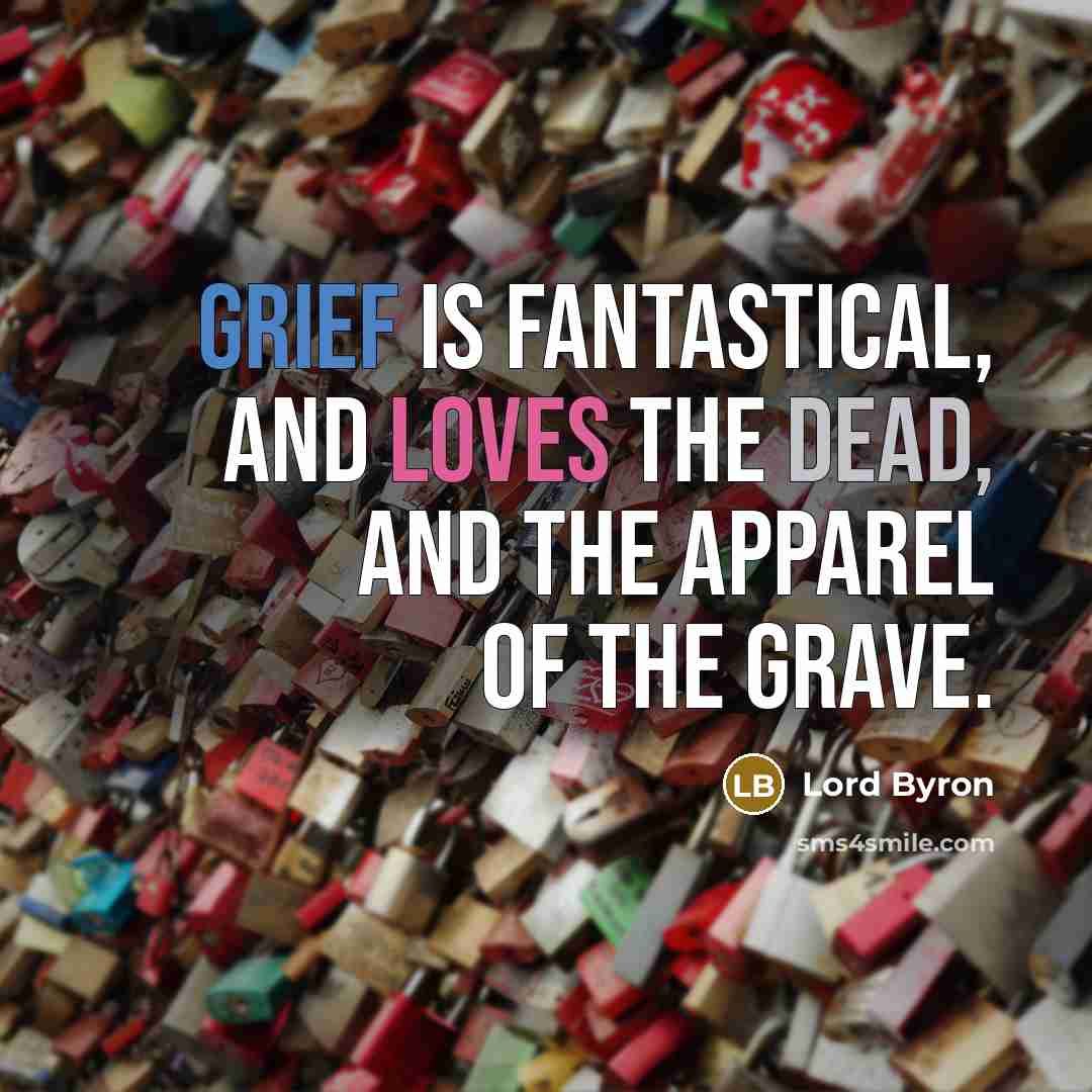 “Grief is fantastical, and loves the dead, And the apparel…” quote by Lord Byron