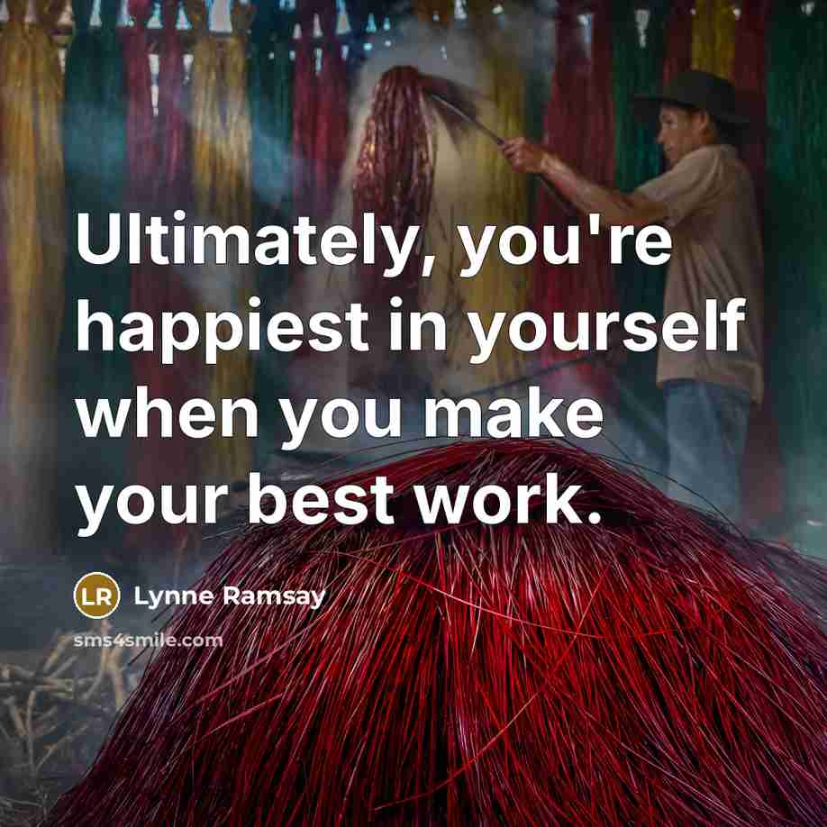 “Ultimately, you're happiest in yourself when you make your best…” quote by Lynne Ramsay