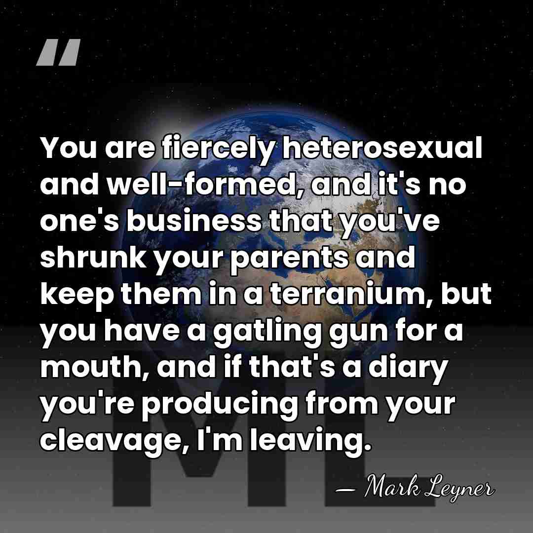 You are fiercely heterosexual and well-formed, and it's no one's business that&hellip; - Mark Leyner