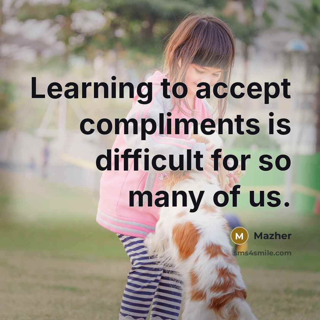 “Learning to accept compliments is difficult for so many of us.” quote by Mazher