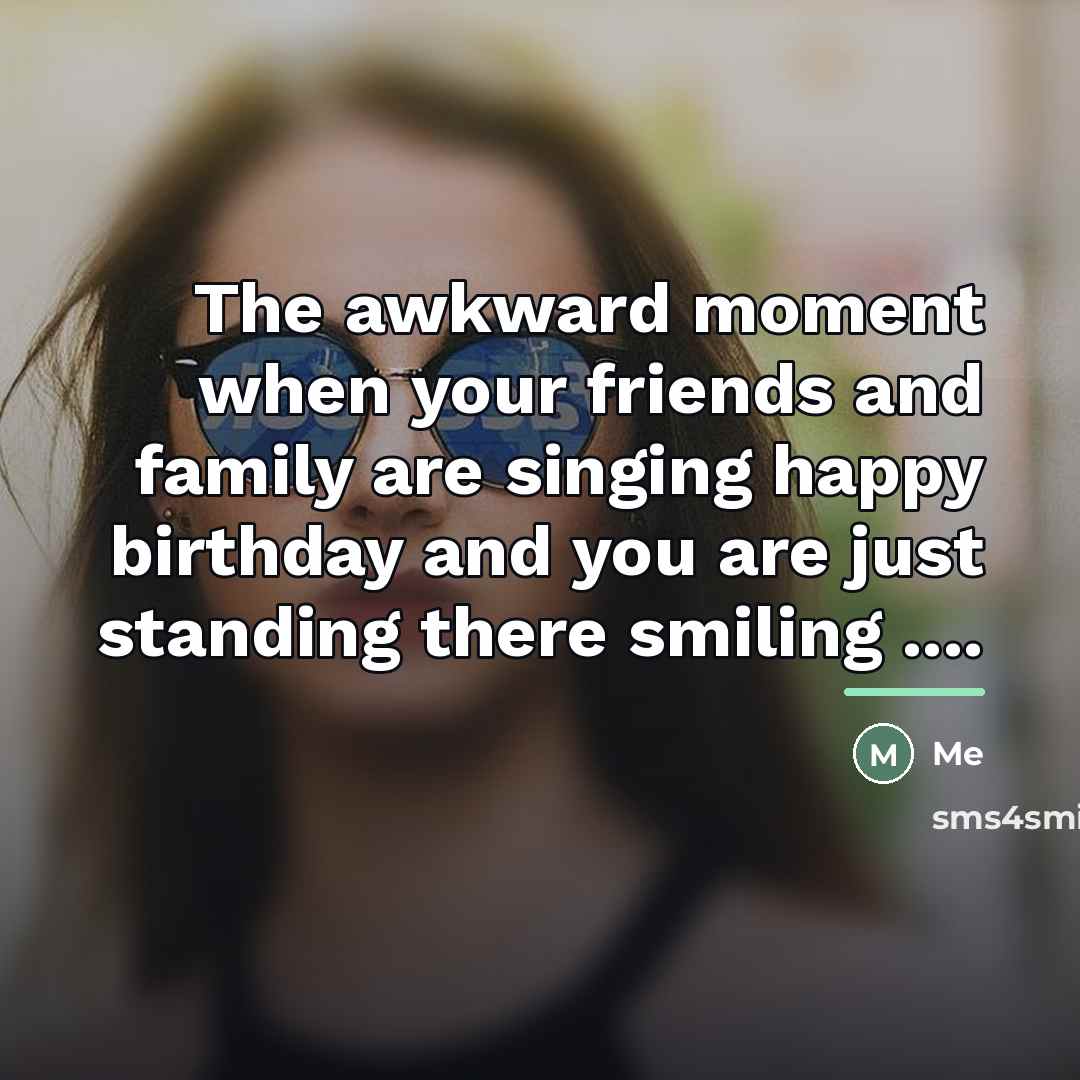 “The awkward moment when your friends and family are singing…” quote by Me