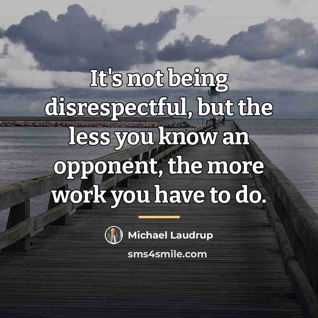 “It's not being disrespectful, but the less you know an…” quote by Michael Laudrup