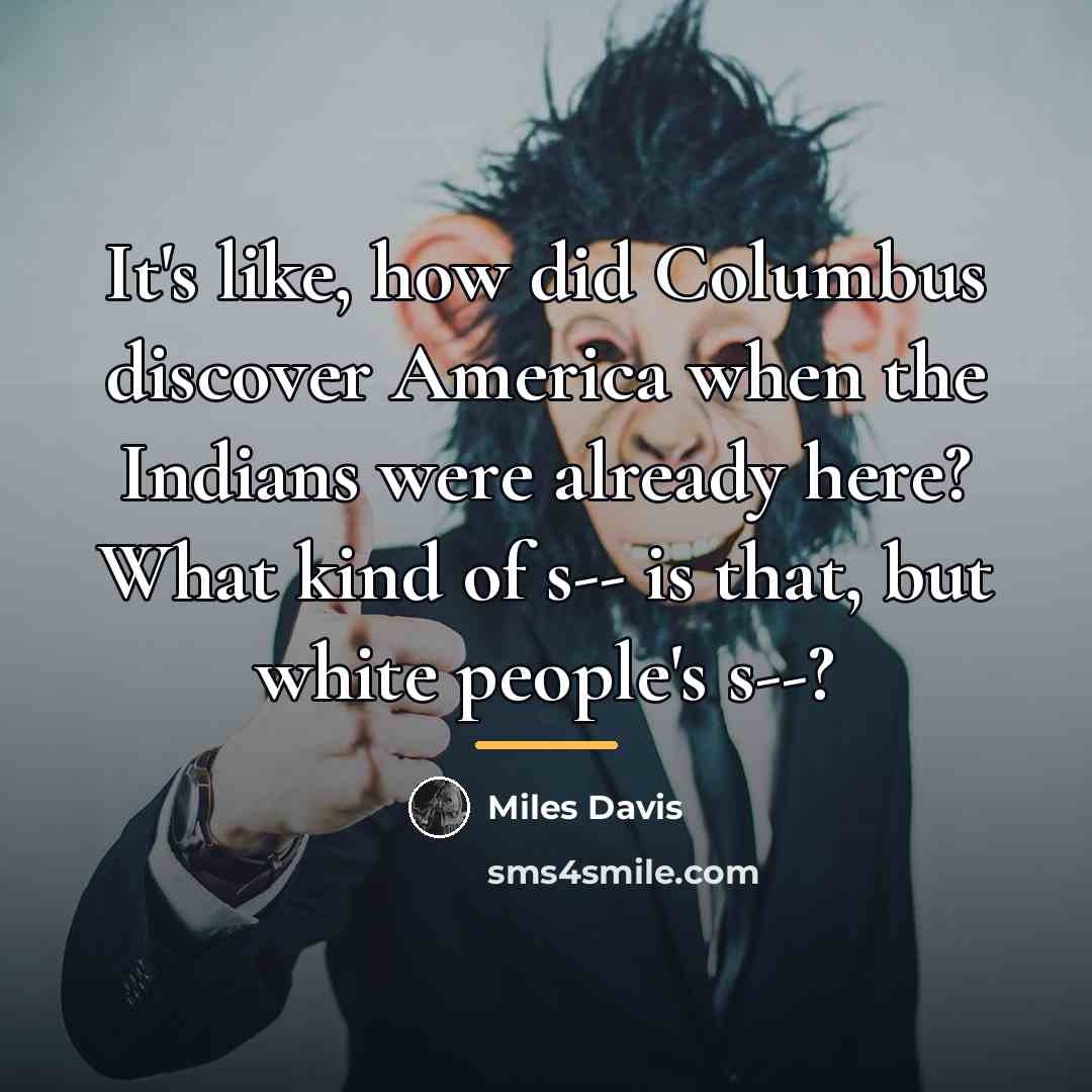 “It's like, how did Columbus discover America when the Indians…” quote by Miles Davis