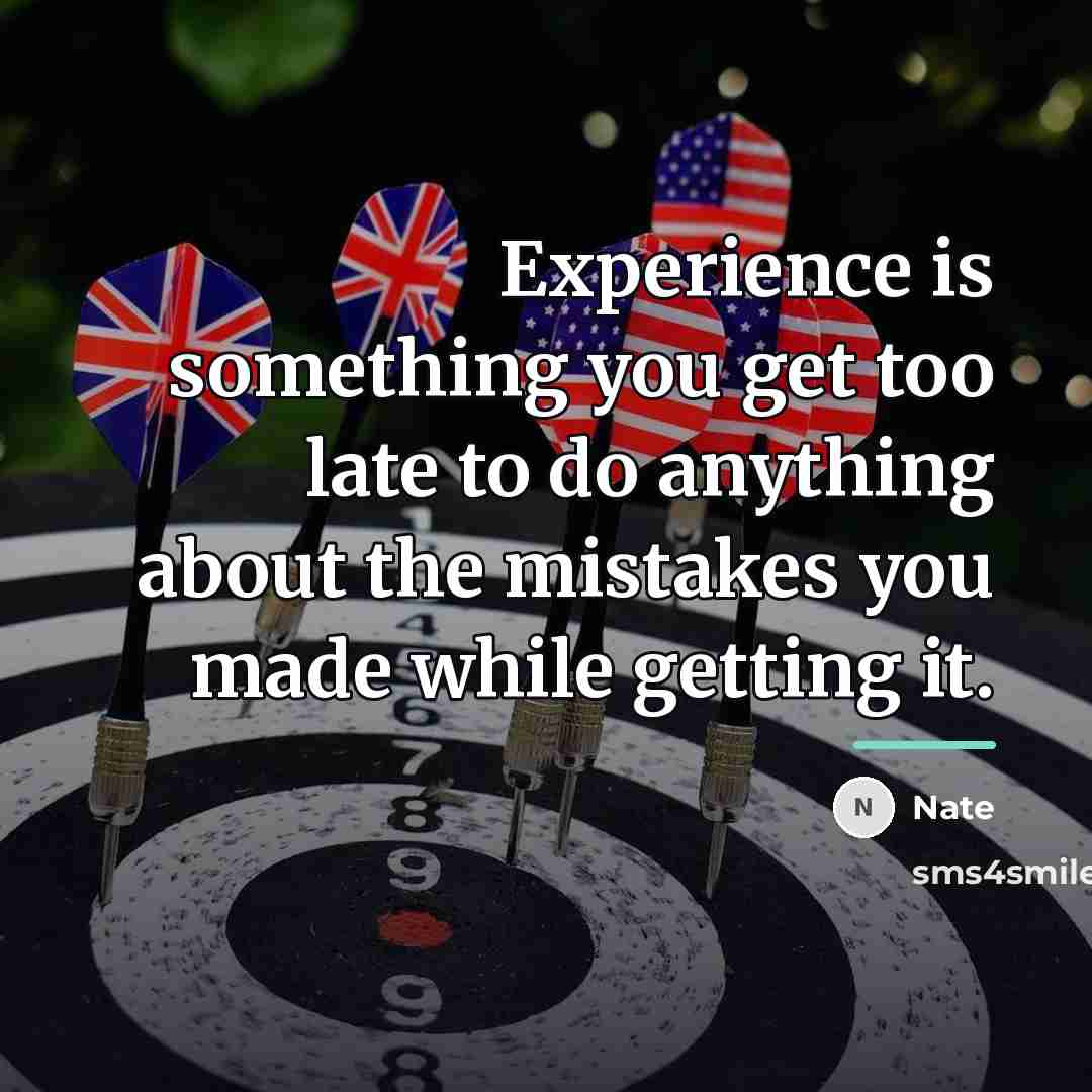 “Experience is something you get too late to do anything…” quote by Nate