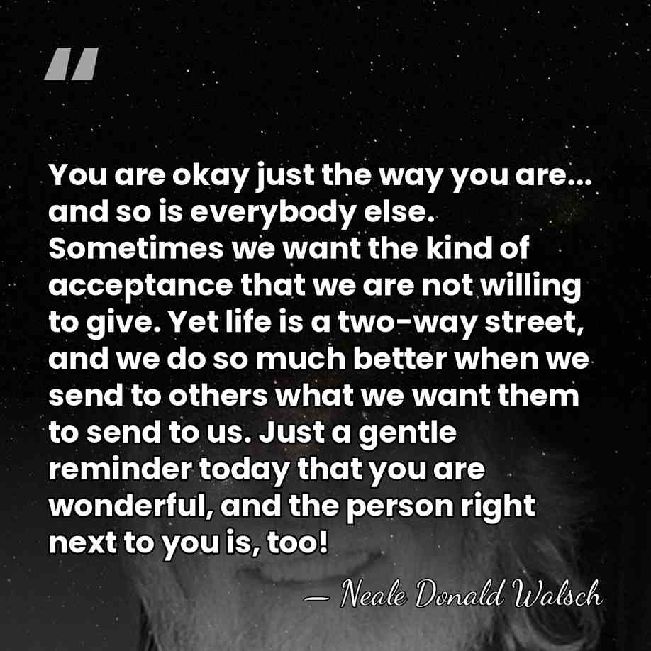 You are okay just the way you are... and so is everybody&hellip; - Neale Donald Walsch