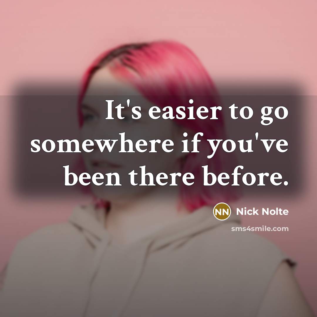 “It's easier to go somewhere if you've been there before.…” quote by Nick Nolte