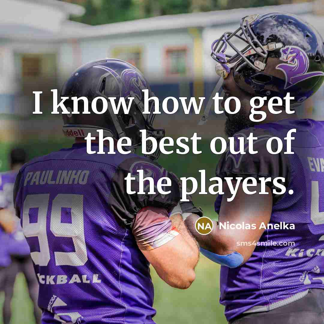 “I know how to get the best out of the…” quote by Nicolas Anelka