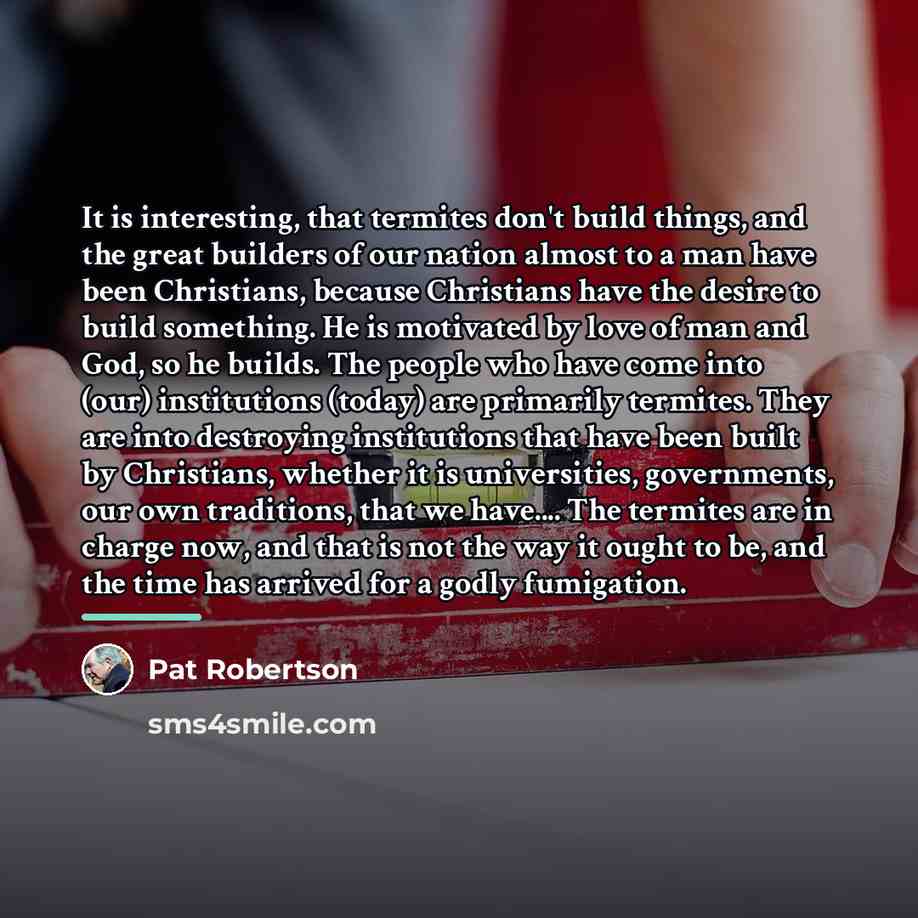 “It is interesting, that termites don't build things, and the…” quote by Pat Robertson