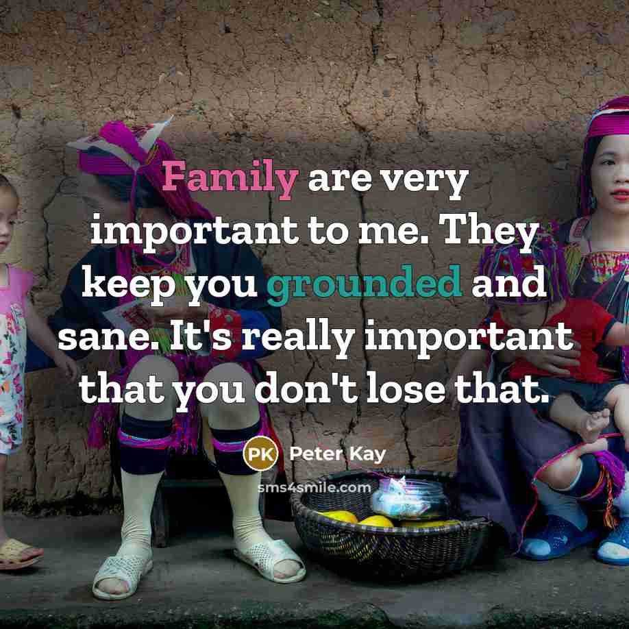 “Family are very important to me. They keep you grounded…” quote by Peter Kay