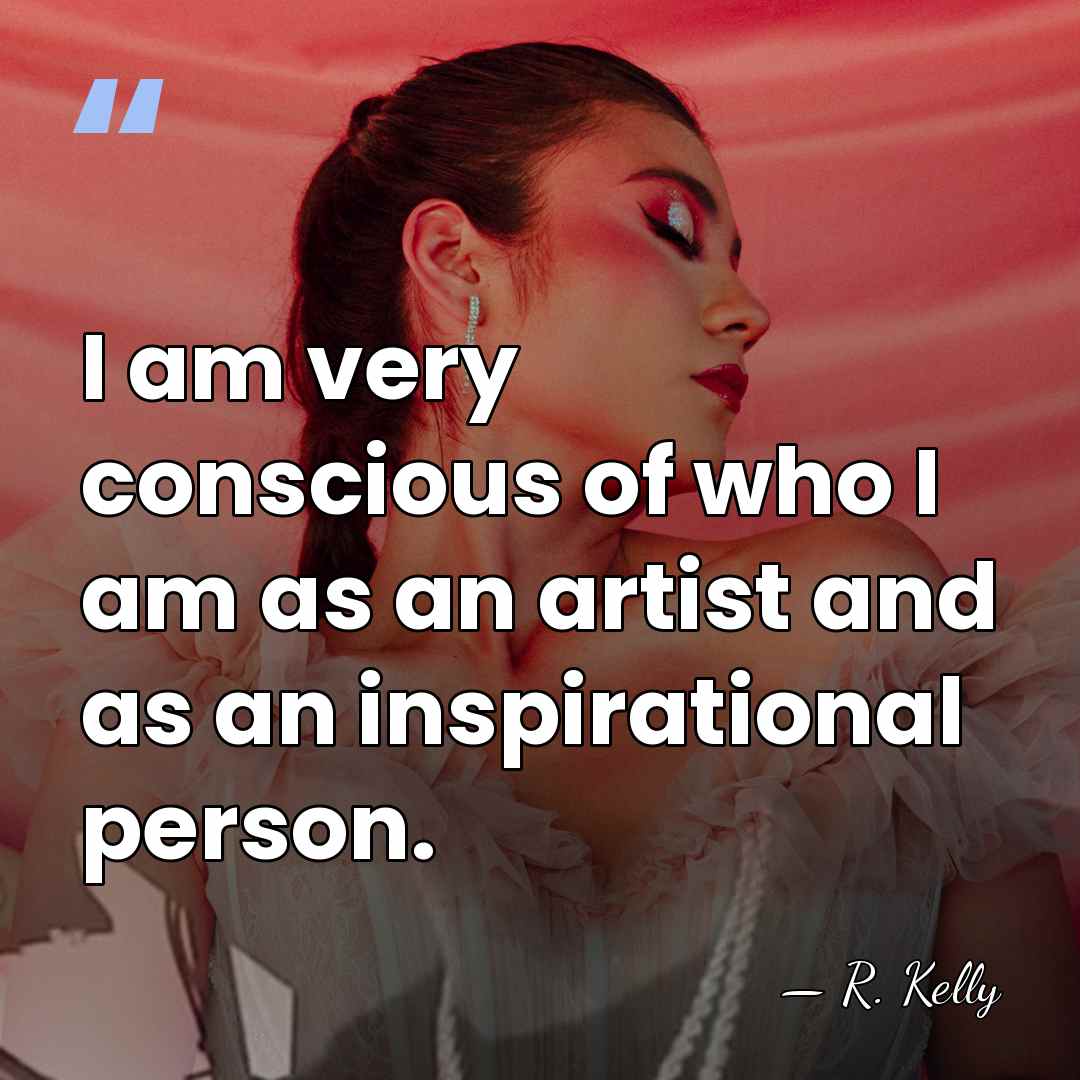 I am very conscious of who I am as an artist and&hellip; - R. Kelly
