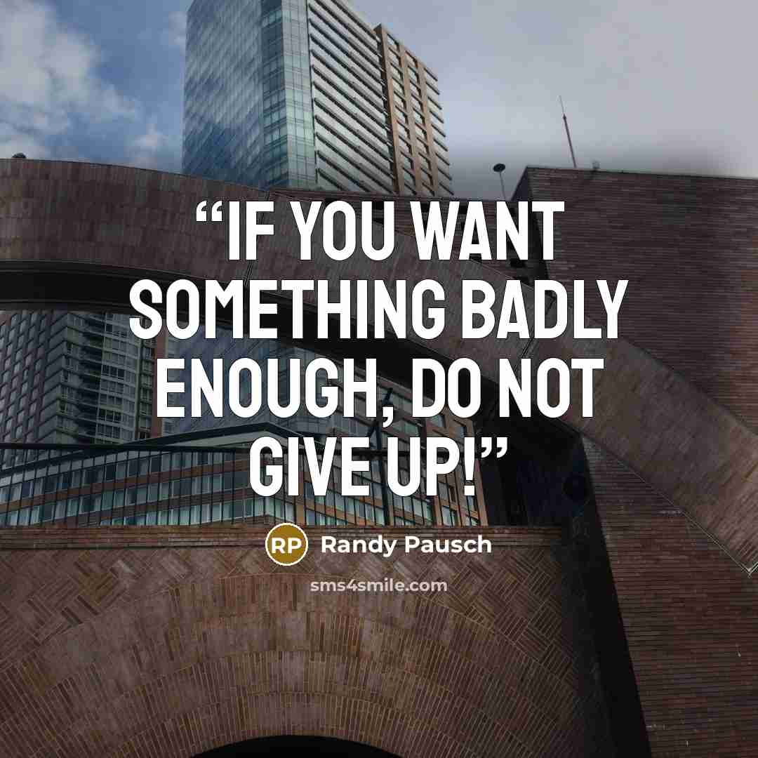 “If you want something badly enough, do not give up!” quote by Randy Pausch