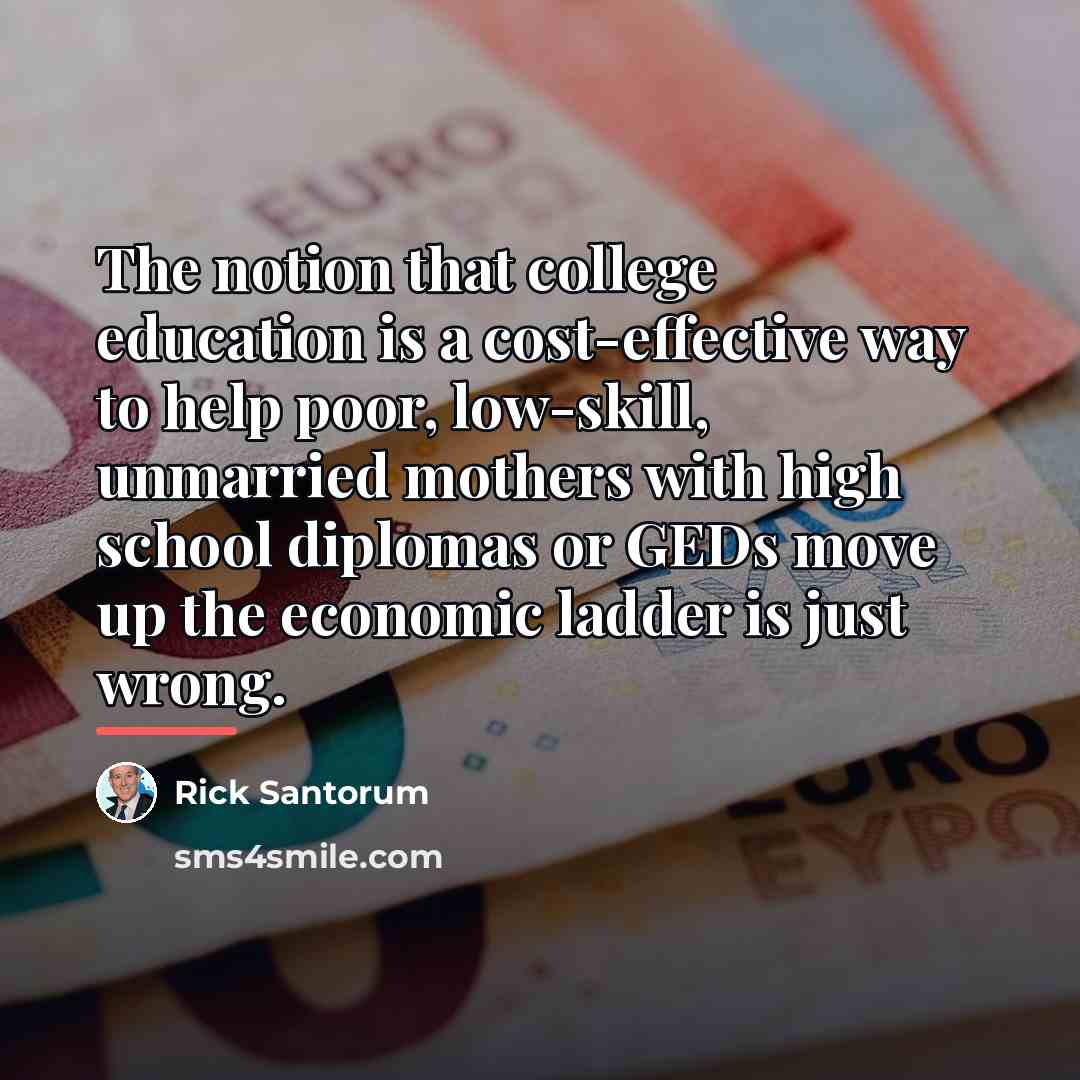 “The notion that college education is a cost-effective way to…” quote by Rick Santorum