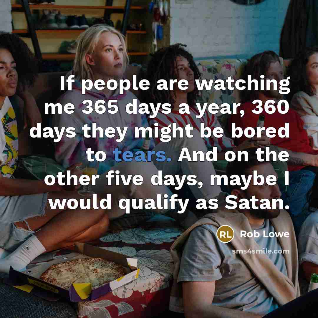 “If people are watching me 365 days a year, 360…” quote by Rob Lowe