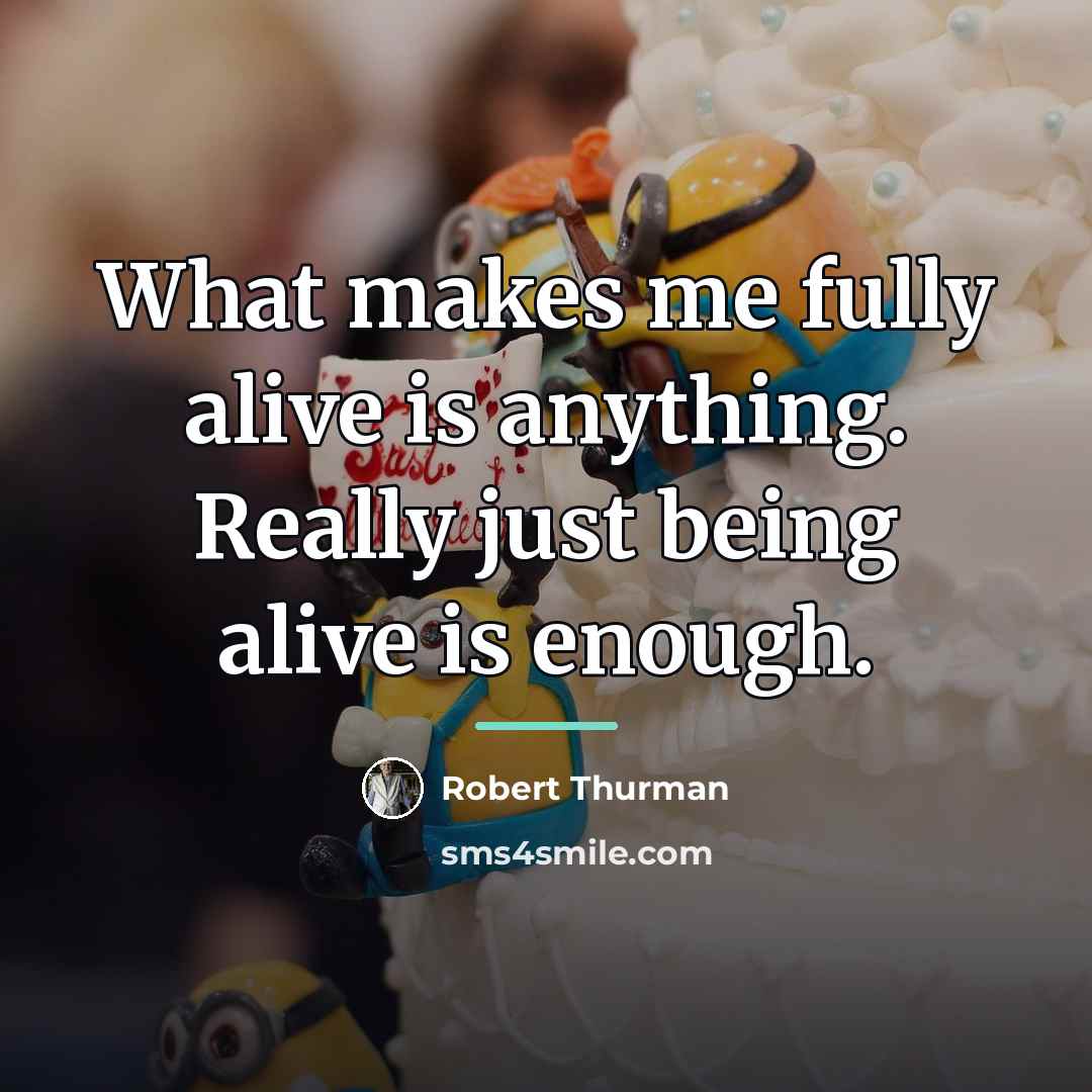 “What makes me fully alive is anything. Really just being…” quote by Robert Thurman
