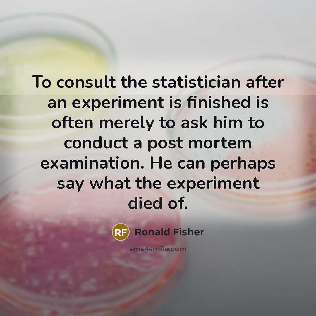 “To consult the statistician after an experiment is finished is…” quote by Ronald Fisher