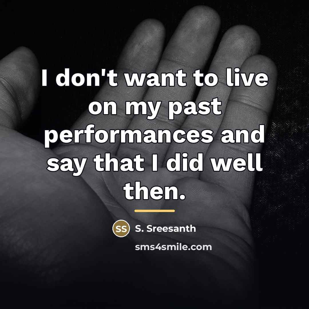 “I don't want to live on my past performances and…” quote by S. Sreesanth