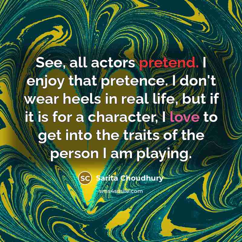 “See, all actors pretend. I enjoy that pretence. I don't…” quote by Sarita Choudhury