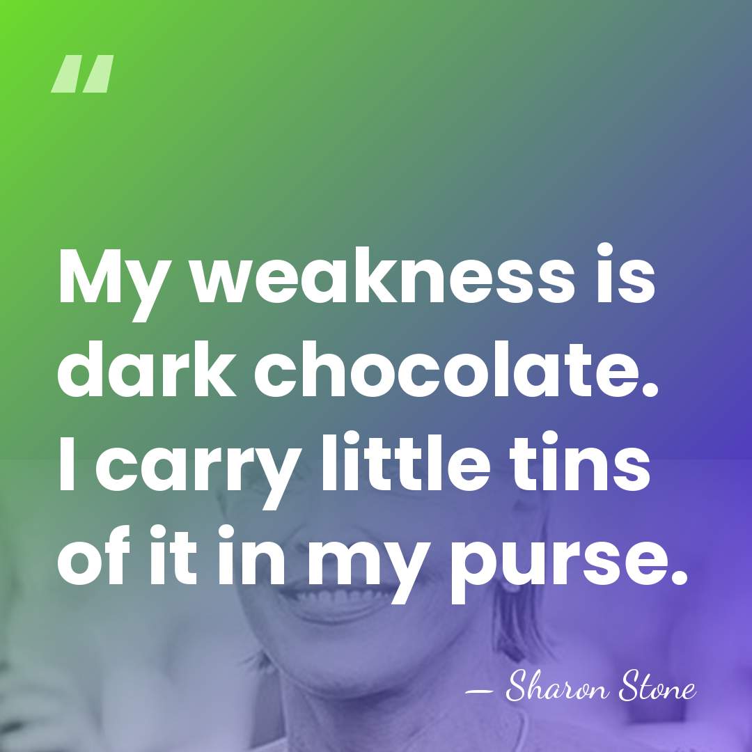 My weakness is dark chocolate. I carry little tins of it in&hellip; - Sharon Stone