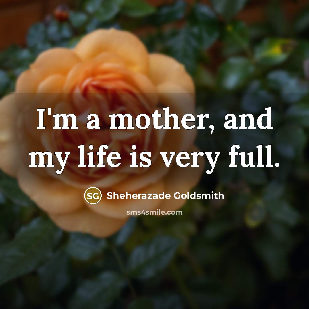 “I'm a mother, and my life is very full.…” quote by Sheherazade Goldsmith