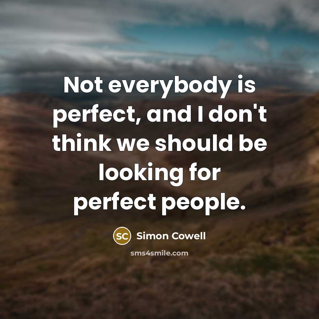 “Not everybody is perfect, and I don't think we should be looking for perfect people.” quote by Simon Cowell