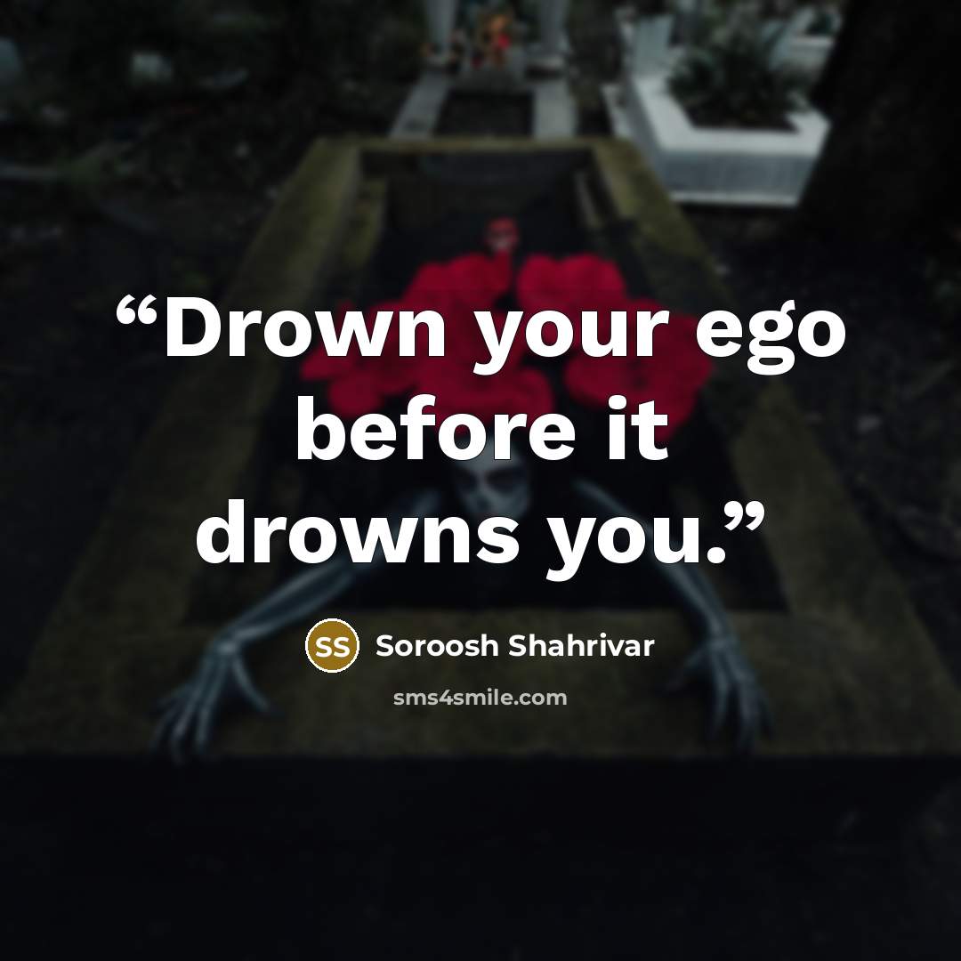 “Drown your ego before it drowns you.” quote by Soroosh Shahrivar