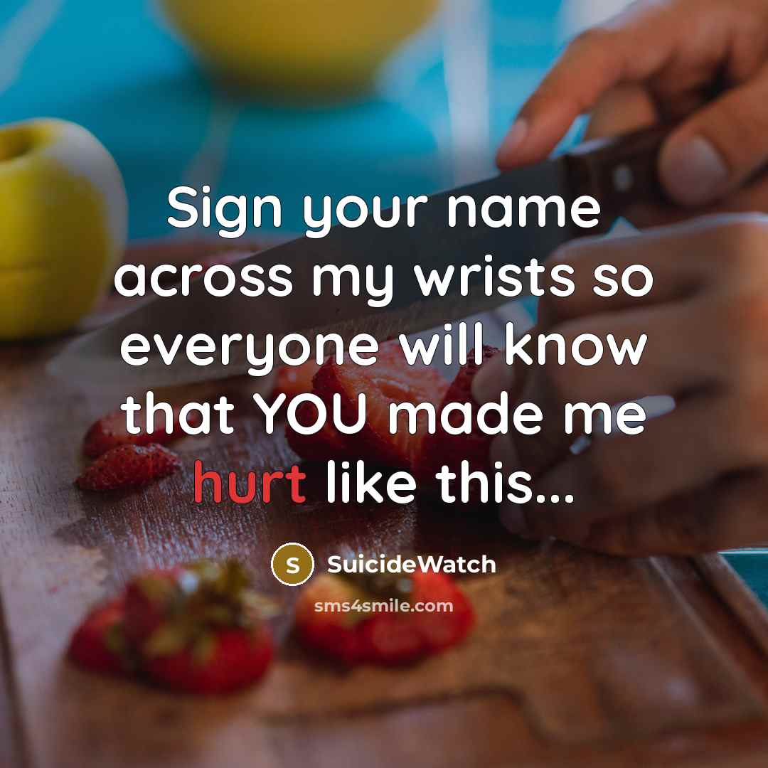 “Sign your name across my wrists so everyone will know that YOU made me hurt like this...” quote by SuicideWatch