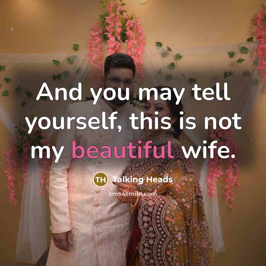 “And you may tell yourself, this is not my beautiful wife.” quote by Talking Heads