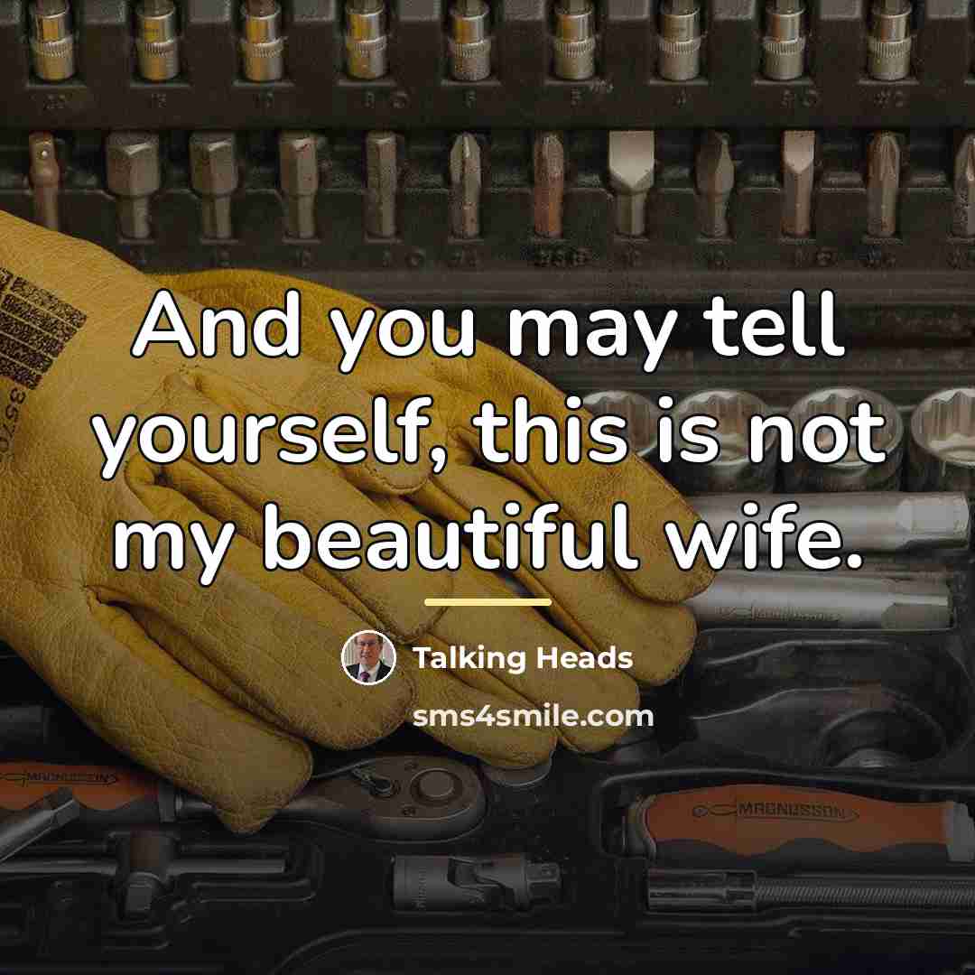 “And you may tell yourself, this is not my beautiful…” quote by Talking Heads
