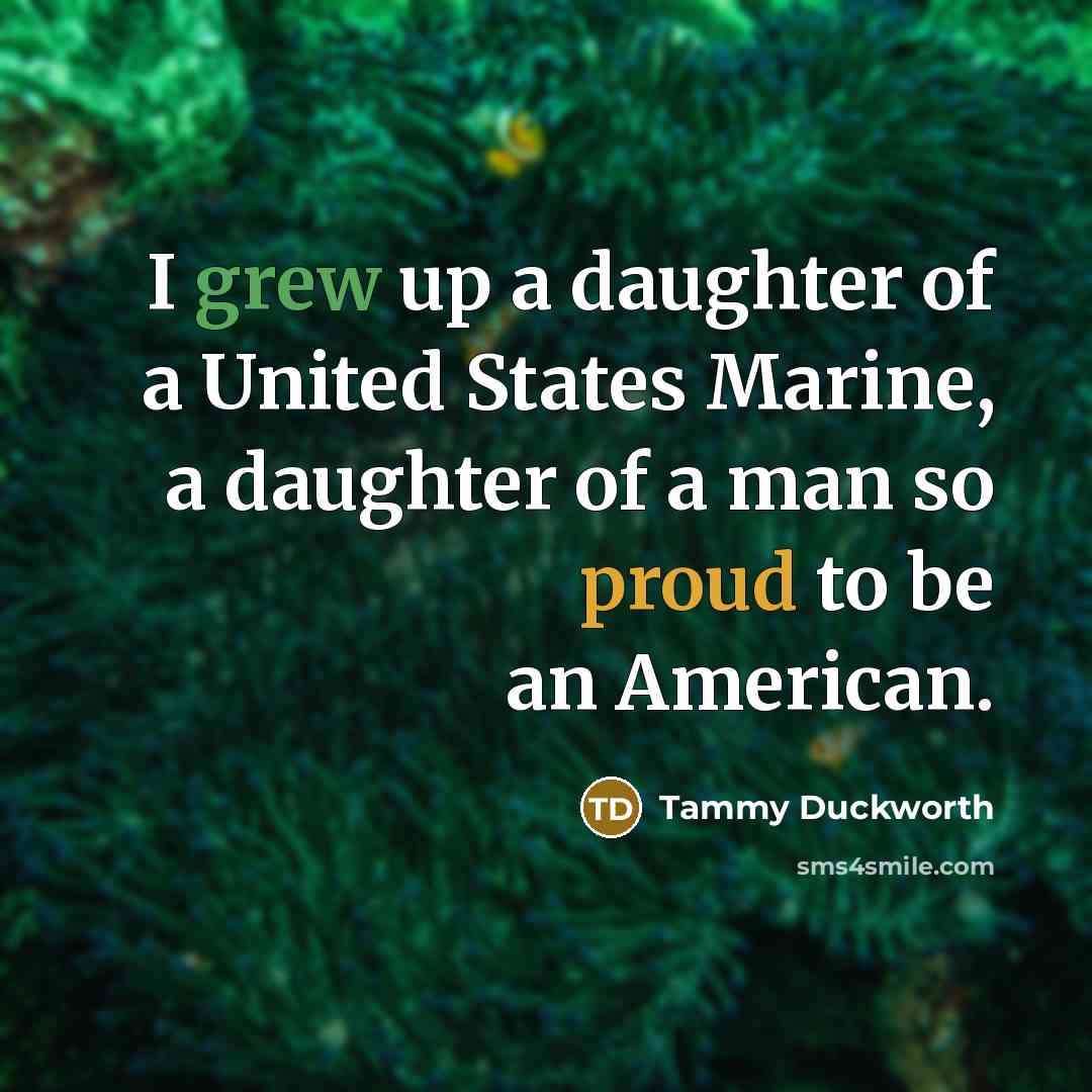 “I grew up a daughter of a United States Marine,…” quote by Tammy Duckworth