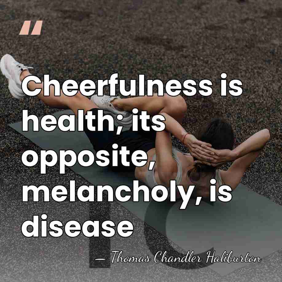 Cheerfulness is health; its opposite, melancholy, is disease - Thomas Chandler Haliburton