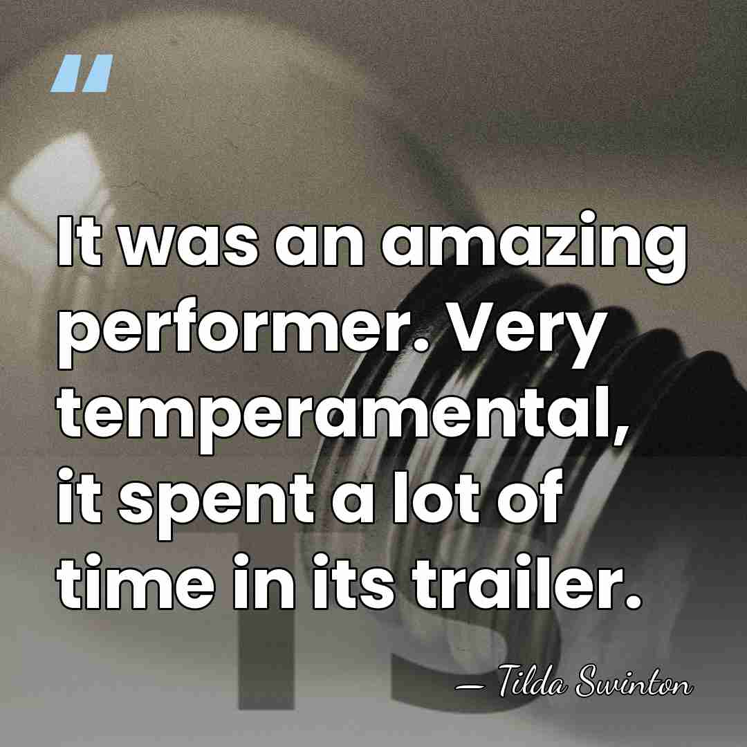It was an amazing performer. Very temperamental, it spent a lot of&hellip; - Tilda Swinton