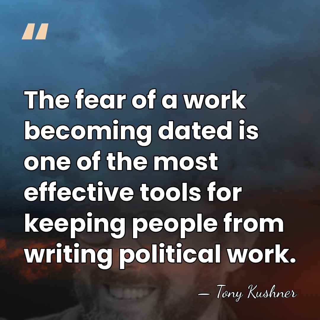 The fear of a work becoming dated is one of the most&hellip; - Tony Kushner