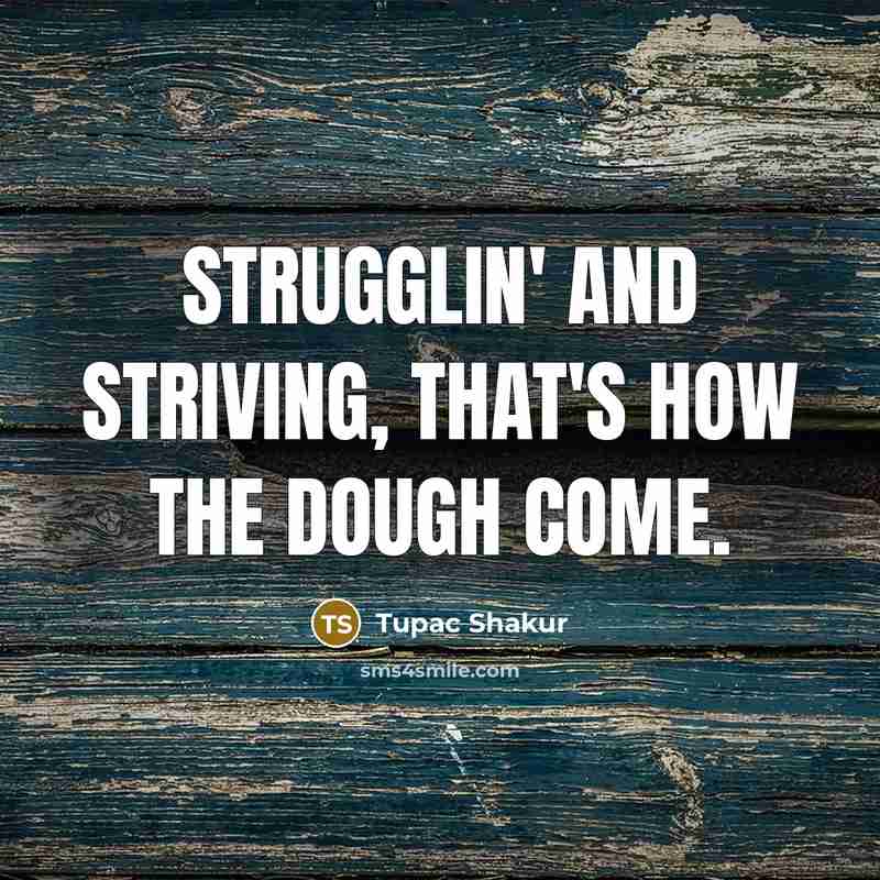 “Strugglin' and striving, that's how the dough come.…” quote by Tupac Shakur