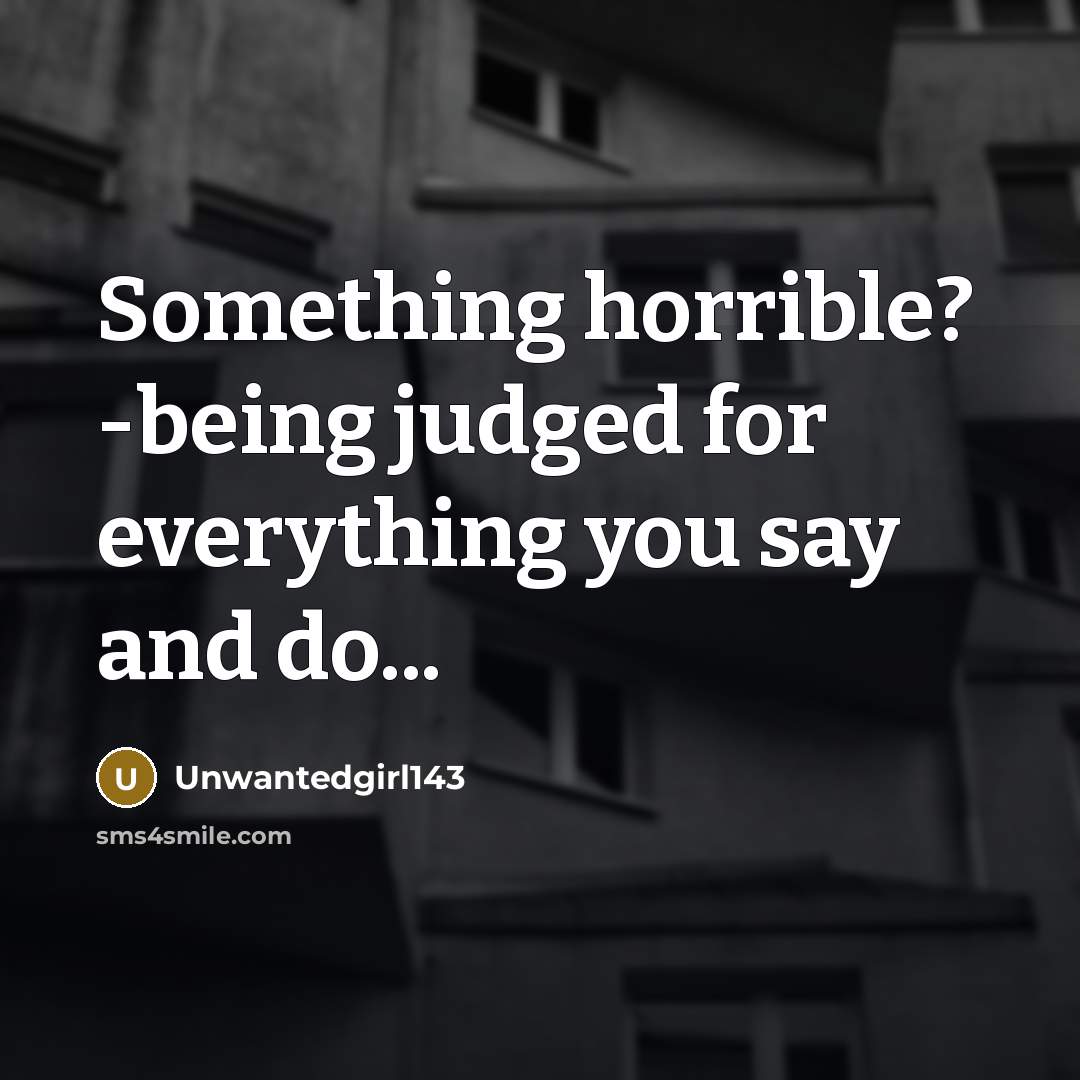 “Something horrible? -being judged for everything you say and do...…” quote by Unwantedgirl143