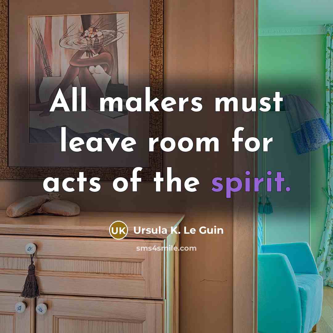 “All makers must leave room for acts of the spirit.…” quote by Ursula K. Le Guin