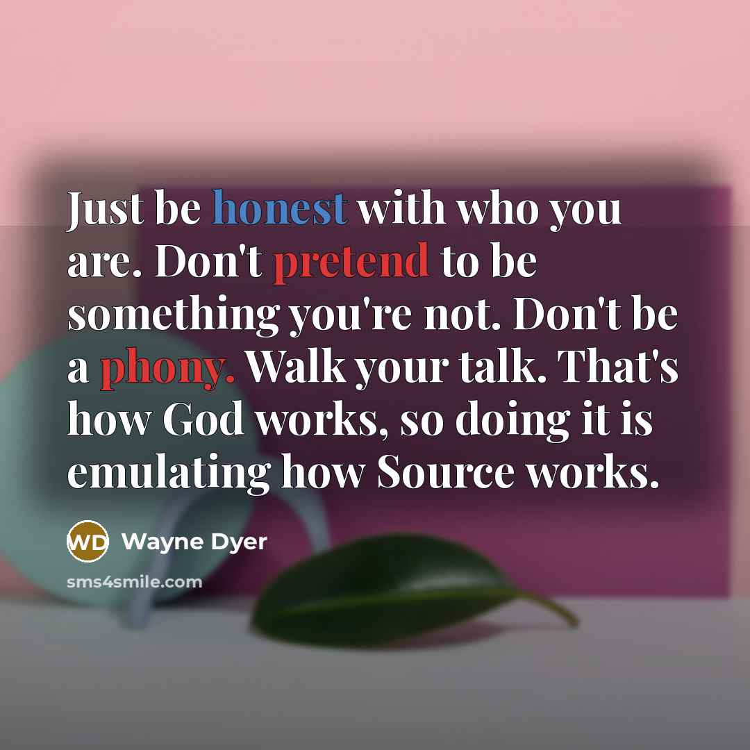 “Just be honest with who you are. Don't pretend to…” quote by Wayne Dyer