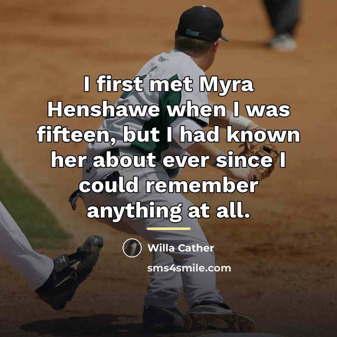“I first met Myra Henshawe when I was fifteen, but…” quote by Willa Cather