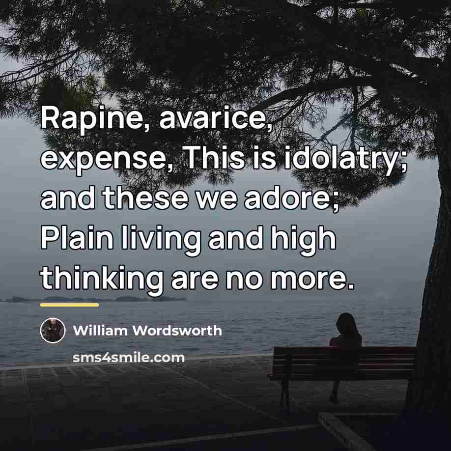 “Rapine, avarice, expense, This is idolatry; and these we adore;…” quote by William Wordsworth