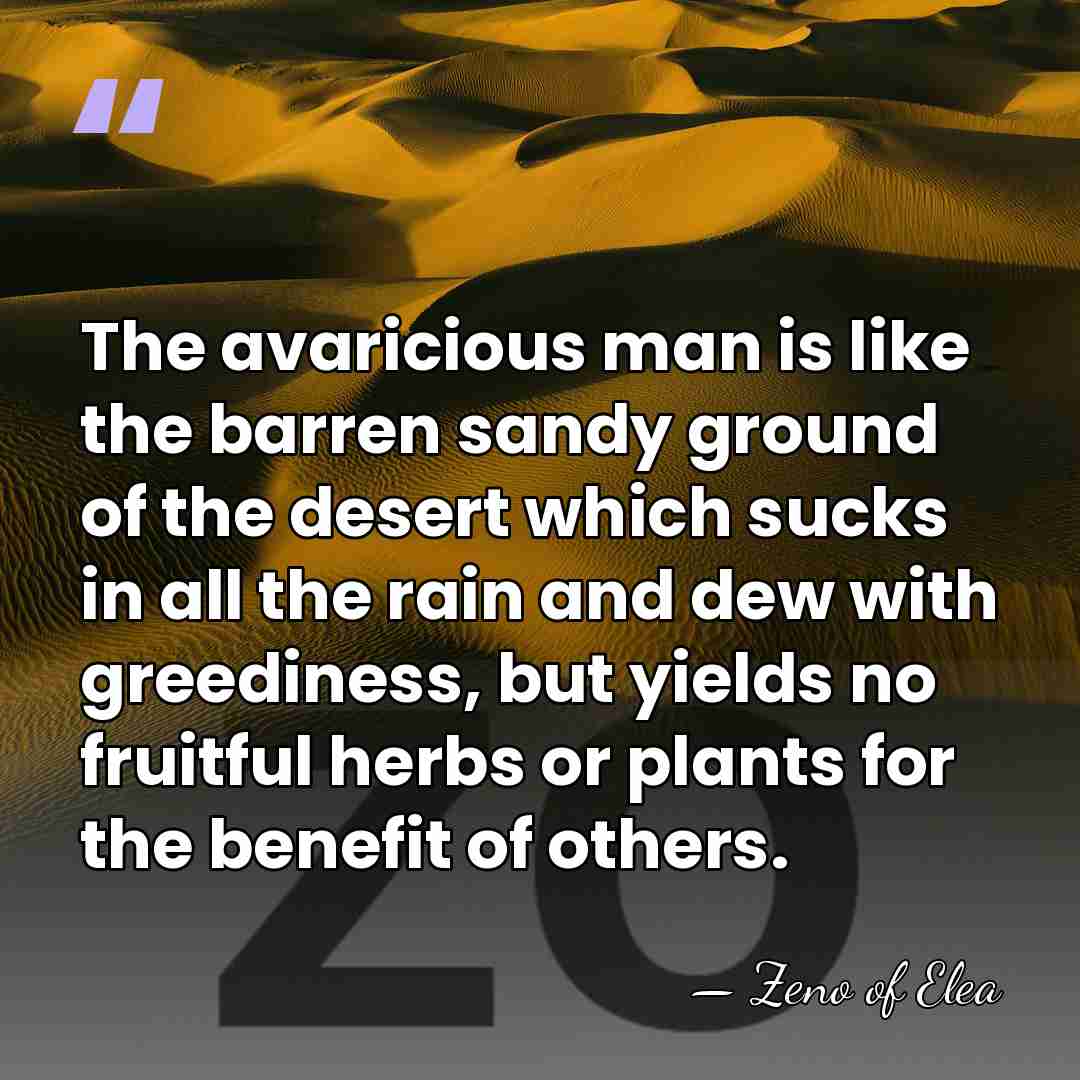 The avaricious man is like the barren sandy ground of the desert&hellip; - Zeno of Elea